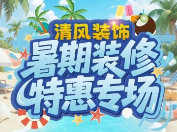 清風(fēng)裝飾暑期裝修特惠專場(chǎng)，樂享裝修狂歡！